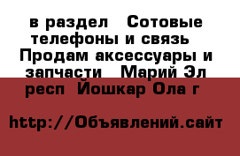  в раздел : Сотовые телефоны и связь » Продам аксессуары и запчасти . Марий Эл респ.,Йошкар-Ола г.